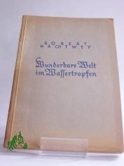 Wunderbare Welt im Wassertropfen : Mit 45 Original-Mikroaufnahmen u. 12 Zeichngn d. Verf. / Robert Nachtwey