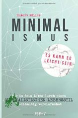 Minimalismus : es kann so leicht sein : wie du dein Leben durch einen minimalistischen Lebensstil nachhaltig vereinfachst / Hubert M�ller
