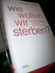 Wie wollen wir sterben? : ein �rztliches Pl�doyer f�r eine neue Sterbekultur in Zeiten der Hochleistungsmedizin / Michael de Ridder