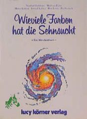 Wieviele Farben hat die Sehnsucht : ein M�rchenbuch / Heinz K�rner & Roland K�bler ; mit Beitr�gen von Manfred Eichhorn, Wolfram Eicke, Bert Losse, Pet Partisch