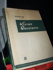 Kleine Baustatik : Eine Einf. in d. Grundlagen d. Statik u.d. Berechnung d. Bauteile f.d. Baupraktiker / W. E. Schulze