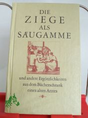Die Ziege als S�ugamme und andere Erg�tzlichkeiten aus dem B�cherschrank eines alten Arztes / aus d. Best�nden d. Wiss. Allgemeinbibliothek zu Schwerin ausgew�hlt u. hrsg. von Arwed Bouvier u. J�rgen Borchert