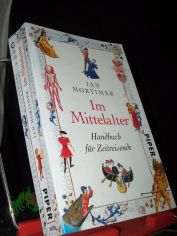 Im Mittelalter : Handbuch f�r Zeitreisende / Ian Mortimer. Aus dem Engl. von Karin Schuler