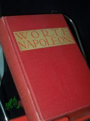 Ber�hmte Ausspr�che und Worte Napoleons von Corsika bis St. Helena / [ges. und hrsg. von Robert Rehlen]