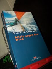 Allein gegen den Wind : nonstop in 343 Tagen um die Welt / Wilfried Erdmann