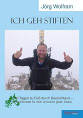 Ich geh stiften : in 40 Tagen zu Fu� durch Deutschland ? 1.150 Kilometer f�r mich und einen guten Zweck / J�rg Wolfram
