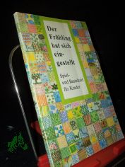 Der Fr�hling hat sich eingestellt : Spiel- und Bastelbuch f�r Kinder / hrsg. von Irene Kahlau u. Gabriele B�umler