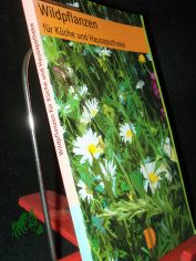 Wildpflanzen f�r K�che und Hausapotheke : mit leicht nachzuarbeitenden Rezepten und Heilanwendungen / Ursula Sch�nfeld/Petra Neugebauer