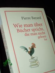 Wie man �ber B�cher spricht, die man nicht gelesen hat / Pierre Bayard. Aus dem Franz. von Lis K�nzli