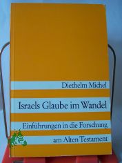 Israels Glaube im Wandel : Einf�hrungen in d. Forschung am Alten Testament / Diethelm Michel