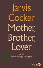 Mother, brother, lover : lyrics ; zweisprachige Ausgabe / Jarvis Cocker. Aus dem Engl. von Michael Kerkmann