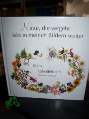 Natur, die vergeht lebt in meinen Bildern weiter : mein Kalenderbuch : 10 Jahre Bl�tenkalender aus dem Zipfelhaus - Galerie der sch�nsten Bilder / Christiane Schl�ssel