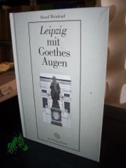 Leipzig mit Goethes Augen : sechs biographisch-stadtgeschichtliche Skizzen / von Bernd Weinkauf