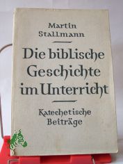 Die biblische Geschichte im Unterricht : Katechet. Beitr�ge / Martin Stallmann