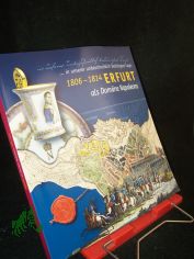 Erfurt als Dom�ne Napoleons 1806 bis 1814 : ... in unserer unbeschreiblich bedr�ngten Lage ; eine Ausstellung des Stadtarchivs Erfurt in der Zeit vom 31. August bis zum 26. Oktober 2008 im Kulturhof zum G�ldenen Kr�nbacken ; Katalog zur Aus