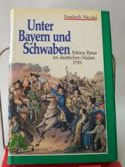 Unter Bayern und Schwaben : meine Reise im deutschen S�den 1781 / Friedrich Nicolai. Hrsg. von Ulrich Schlemmer