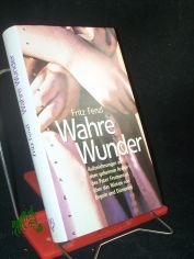 Wahre Wunder : Aufzeichnungen aus dem geheimen Archiv des Pater Frumentius �ber das Wirken von Engeln und D�monen / Fritz Fenzl