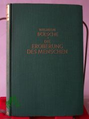 Die Eroberung des Menschen : Ziele u. Grenzen unserer Kenntnis vom Ursprung d. Menschen im Lichte e. idealist. Weltauffassg / Wilhelm B�lsche