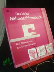 Das kleine N�hmaschinenbuch : alles Wissenswerte zum Maschinenn�hen / Marie Clayton. [�bers.: Yvonne Rathmann]
