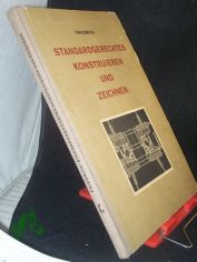 Standardgerechtes Konstruieren und Zeichnen : Ein Handbuch f. Teilkonstrukteure u. Techn. Zeichner / Franz Friedrich