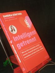 Intelligent getrennt : wie du dich rechtssicher und fair trennst, finanziell absicherst, �rger vermeidest und deine Kinder sch�tzt / Sandra G�nther