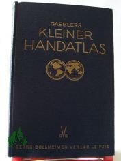 Gaeblers kleiner Hand-Atlas �ber alle Teile der Erde in 114 Haupt- und Nebenkarten auf 80 Taf. : Mit e. alph. Namenverz. / Bearb., gez. u. hrsg.: Eduard Gaebler. Mit l�nderkundl. Darst. v. R. Buschick