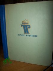 Junge Pioniere / [Textautor: Klaus Hilbig. Bildtexte u. Zusammenstellg d. Bilder: Ein Kollektiv d. Zentralrats d. FDJ, Berlin. Zeichngn: Peter Dietzsch]