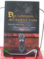 Das Geheimnis der dunklen Truhe : Geschichten aus Martin Luthers Leben / hrsg. von Ute Gause