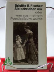 Sie schrieben mir oder was aus meinem Poesiealbum wurde / Brigitte B. Fischer