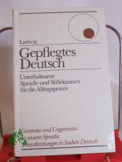 Gepflegtes Deutsch : unterhaltsame Sprach- u. Stillektionen f�r d. Alltagspraxis / Helmut Ludwig. Mit 38 Zeichn. von Ernst Eichholz