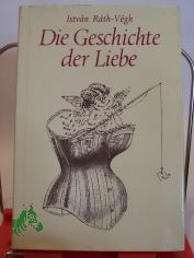 Die Geschichte der Liebe / Istvan Rath-Vegh. Aus d. Ungar. �bertr. von Gyula Hay. Illustrationen von Liviusz Gyulai
