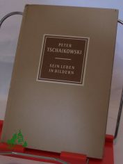 Peter Tschaikowski : 1840 - 1893. Sein Leben in Bildern / Richard Petzoldt
